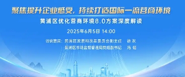 黃浦區人民政府辦公室關于印發《黃浦區聚焦提升企業感受 持續打造國際一流營商環境2025年工作方案》的通知